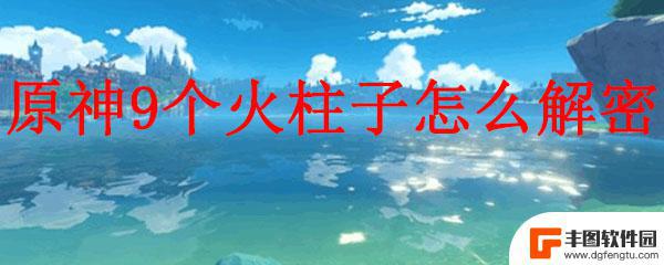 原神九火 原神9个火柱子解密攻略