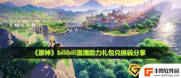 原神直播助力礼包 《原神》bilibili直播助力礼包礼包码分享攻略