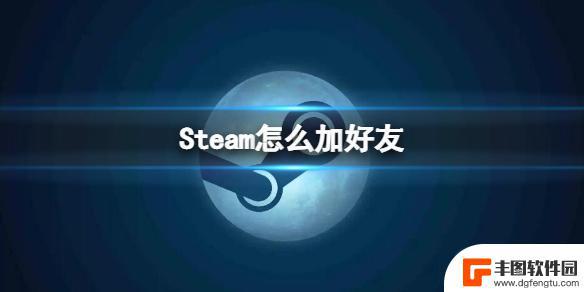 steam怎么重新加回好友 Steam加好友详细步骤