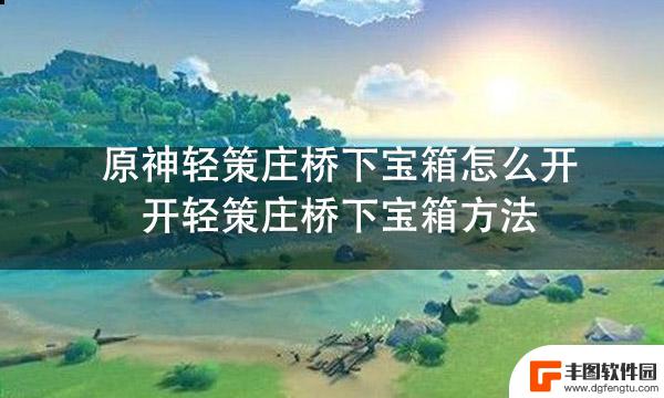 原神轻策庄桥下的宝箱怎么解锁 原神轻策庄桥下宝箱怎么开