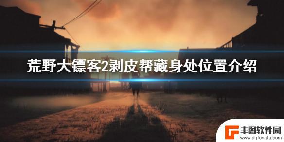 荒野大镖客2怎么找剥皮帮 荒野大镖客2剥皮帮藏身处位置