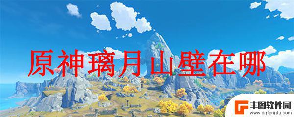 元神璃月山在哪 原神璃月山壁在哪个地图