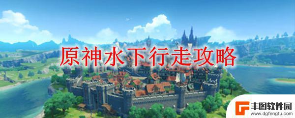 原神如何在水底下行走 原神水下行走攻略地点指南