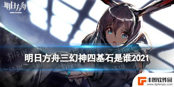 明日方舟3幻神指什么 《明日方舟》三幻神四基石是谁