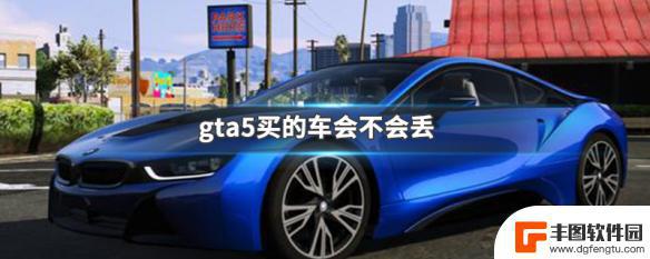 gta5自己买的车停路边会丢吗 GTA5买的车会不会消失