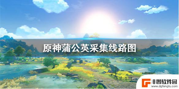 原神里的蒲公英在哪里 怎样在《原神手游》中采集蒲公英