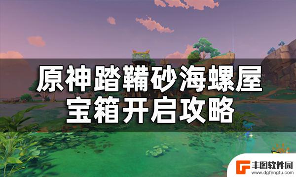 原神阿敬兑换宝箱 原神踏鞴砂海螺屋宝箱开启攻略