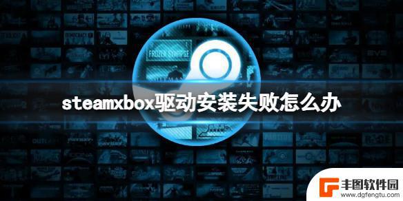 steamxbox驱动 Xbox手柄驱动安装失败怎么办