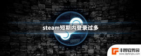 短期内steam登录过多 Steam登录过多如何解封账号