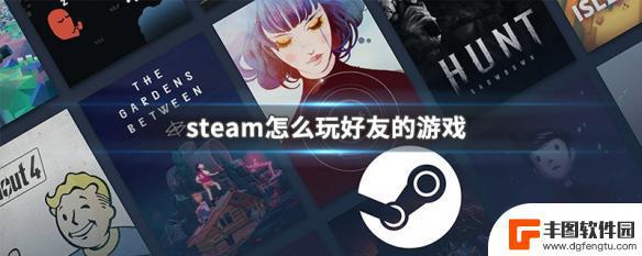 steam怎么玩别人共享的游戏 Steam怎么玩好友的游戏