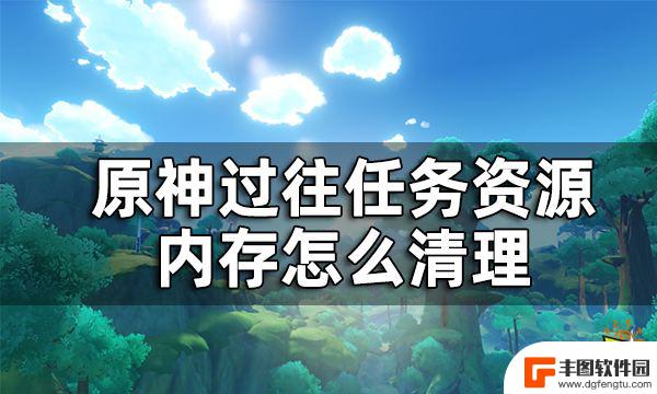 原神pc怎么减小内存 原神内存清理和过往任务资源清理的技巧