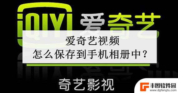 手机爱奇艺缓存怎么转本地相册 爱奇艺视频如何保存到手机相册中